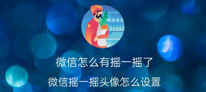 微信怎么有摇一摇了 微信摇一摇头像怎么设置？